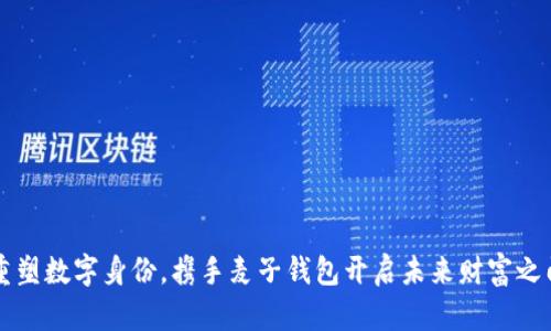重塑数字身份，携手麦子钱包开启未来财富之门