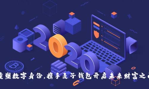 重塑数字身份，携手麦子钱包开启未来财富之门