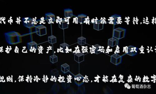 关于“为什么tpwallet买的币会减少”这个问题，有几个可能的原因，下面我将为你详细解析。

市场波动
首先，数字货币市场波动性非常大，价格可以在短时间内剧烈改变。例如，你在晨曦中的老桥旁边购买的代币，可能在下午时分因为市场情绪变化而大幅下跌。这种波动可能会让投资者感到措手不及，尤其是当市场消息出现时，例如政策变化、重大交易所上线或者数字货币的安全事件。

交易费用
其次，tpwallet 和其他数字货币钱包在交易时一般都会收取一定的手续费。例如，当你在虚拟世界中购买“晨雾中的老桥”代币时，交易所可能会收取一定比例的手续费，这些费用会从你的账户中扣除。因此，当你购买代币后，看到余额减少，这可能不仅仅是因为市场价格遭遇波动，还有交易所设定的费用。

智能合约的操作
当然，还有一种可能性是智能合约的设置。许多新兴的代币是在以太坊等区块链上利用智能合约发行的。如果在你购买时，智慧合约包含了某种自动扣除的机制，那么在交易完成后，你的实际代币数量可能也会减少。这就如同在一个美丽而神秘的地方，若你不小心触碰了某种规则，可能会引发无法预见的后果。

欺诈行为与安全隐患
再者，网络欺诈与安全隐患也是导致代币减少的重要原因。如果你在不安全的网站上进行交易，就如同在热闹的集市上被小偷盯上，资金可能会被盗取。因此，使用tpwallet时，一定要确保钱包的安全设置，以及不要随意点击陌生的链接。

合约代币的锁仓期
如果你购买的是某些项目的合约代币，那么可能会面临锁仓期的设计。就像是在一个美丽的花园中，漫步在充满青涩气息的路径上，代币并不总是立即可用，有时候需要等待。这样的设计是为了保证项目团队的稳定和代币的流通。但一旦锁仓期结束，情况就会出现改变。

如何应对代币减少
面对代币的减少，投资者可以采取一些积极的措施。例如，定期跟进市场动态，了解新发布的信息以及分析市场趋势。同时，学习如何保护自己的资产，比如在强密码和启用双重认证的情况下来保护你的tpwallet账户，避免因网络钓鱼和安全漏洞而导致的损失。

总结
总之，“晨雾中的老桥”不仅仅是一种艺术表达，它也可以代表我们在波动的市场中踏上的旅程。代币的减少并非总是坏事，了解市场规则，保持冷静的投资心态，才能在复杂的数字货币世界中游刃有余。保持学习和适时调整策略，才能更好地走向成功的彼岸。