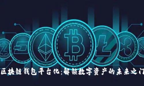 区块链钱包平台化：解锁数字资产的未来之门
