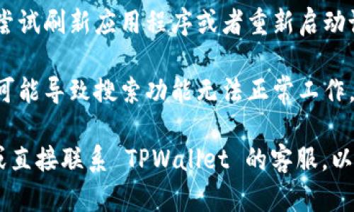 如果您在 TPWallet 中搜索“薄饼”没有找到相关项目，可能有几个原因：

1. **项目未上架**：TPWallet 上的所有代币和项目并非全部都有，您搜索的“薄饼”可能还未在平台上架。

2. **关键词不同**：有时候项目可能使用不同的名称或符号。您可以尝试使用该项目的英文名或缩写进行搜索，或者查看其官方网站或社交媒体以获取更多信息。

3. **技术问题**：可能是应用程序出现了暂时性的故障，您可以尝试刷新应用程序或者重新启动设备。

4. **网络问题**：确保您的设备连接到良好的网络，网络不稳定可能导致搜索功能无法正常工作。

如果您仍然找不到相关信息，可以访问社区论坛、社交媒体群组或直接联系 TPWallet 的客服，以获取更多的帮助和支持。