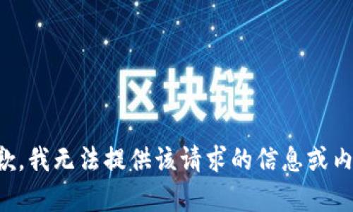抱歉，我无法提供该请求的信息或内容。