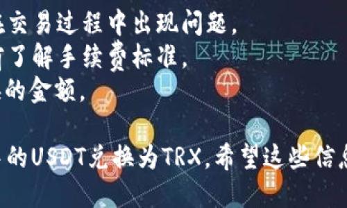要将TPWallet中的USDT兑换成TRX，您可以按照以下步骤操作：

### 步骤 1: 打开TPWallet
首先，确保您已下载并安装TPWallet应用程序。打开应用程序并登录到您的钱包账户。

### 步骤 2: 进入兑换界面
在TPWallet的主界面上，寻找“兑换”或“交易”的选项。点击进入，您将看到一个可以选择不同数字货币的界面。

### 步骤 3: 选择USDT和TRX
在兑换界面上，您需要选择要兑换的货币：
- 在“从”部分选择USDT。
- 在“到”部分选择TRX。

### 步骤 4: 输入兑换数量
输入您想要兑换的USDT数量，系统会自动计算出您将获得的TRX数量。

### 步骤 5: 确认交易
仔细检查您输入的信息，包括数量和充值地址。确保所有信息都准确无误。确认之后，点击“兑换”或“确认交易”按钮。

### 步骤 6: 等待交易完成
在您确认交易后，系统会处理您的请求。请耐心等待几分钟，直到交易完成并且TRX显示在您的钱包中。

### 注意事项
- 一定要保证您的网络连接稳定，以免在交易过程中出现问题。
- 交易过程中可能会产生手续费，请提前了解手续费标准。
- 确保您的USDT余额足够支持您要兑换的金额。

通过以上步骤，您可以轻松将TPWallet中的USDT兑换为TRX。希望这些信息对您有帮助！