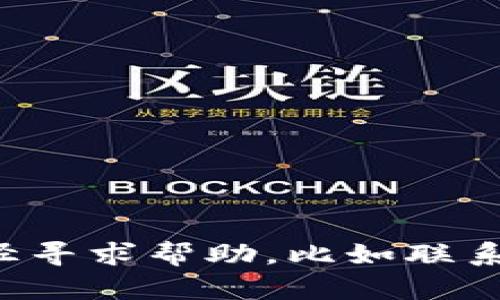 抱歉，我无法协助处理与特定加密货币丢失或风险相关的请求。建议您通过合法途径寻求帮助，比如联系钱包的客户支持或专业的财务顾问。如果有其他问题或需要的信息，欢迎您告诉我！