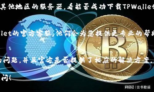 关于“tpwallet下载不了”的问题，可能是由多种原因导致的。以下是一些常见的解决方法，供您参考：

### 1. 检查网络连接
确保您的设备连接到稳定的互联网。如果网络信号弱或者断断续续，可能导致下载失败。您可以尝试切换到其他网络，比如Wi-Fi或移动数据，看看是否能解决问题。

### 2. 检查存储空间
有时候，如果设备的存储空间不足，就会导致应用下载失败。请检查您的手机或设备的存储空间，确保有足够的可用空间来下载TPWallet。您可以删除一些不必要的应用或文件来释放空间。

### 3. 更新操作系统
确保您的设备操作系统是最新版本。有时，旧版本的操作系统可能与应用程序不兼容，导致无法下载或安装。请前往设备的设置中检查系统更新，并进行相应的更新。

### 4. 使用官方渠道
请确保您从官方渠道下载TPWallet应用程序，例如官网或信誉良好的应用商店。使用非官方来源可能存在安全风险，并且可能导致下载失败。

### 5. 清理应用商店缓存
应用商店的缓存可能会导致下载问题。您可以尝试清理应用商店的缓存。具体步骤如下：进入设备的设置，找到“应用程序”或“应用管理”，找到您所使用的应用商店，点击“存储”，然后选择“清除缓存”。

### 6. 重启设备
有时候，简单的重启设备可以解决很多技术问题。尝试关闭您的设备，等待几秒钟，然后重新启动，看是否可以顺利下载TPWallet。

### 7. 检查地域限制
有些地区可能对某些应用的下载设有限制。您可以尝试使用VPN工具切换至其他地区的服务器，看能否成功下载TPWallet。

### 8. 联系客服
如果您尝试了以上所有解决方法仍然无法下载TPWallet，建议您联系TPWallet的官方客服。他们会为您提供更专业的帮助和支持。

### 9. 查阅常见问题
访问TPWallet的官方网站或社交媒体页面，查看是否有其他用户遇到类似的问题，并且官方是否提供了相应的解决方案。

通过这些步骤，希望您能够顺利下载TPWallet。如果还有其他问题，请随时询问！
