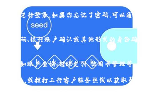 要登录工行数字钱包，可以按照以下步骤进行操作：

### 1. 下载和安装应用
首先，你需要在手机上下载并安装“工银e生活”或“工行数字钱包”应用。这款应用通常在各大应用商店（如苹果App Store或安卓的Google Play）中都可以找到。

### 2. 注册账户
如果你还没有账户，打开应用后，按照提示进行注册。通常需要提供手机号码、身份证信息等个人信息。

### 3. 登录账户
如果你已经注册了账户，打开应用后，输入你的用户名和密码进行登录。如果你忘记了密码，可以通过应用的重置功能找回。

### 4. 验证身份
一般情况下，登录后需要进行身份验证。这可能包括短信验证码、银行账户确认或其他形式的身份确认。

### 5. 享受服务
成功登录后，你就可以使用工行数字钱包提供的各种服务，比如账户查询、转账支付、信用卡管理等。

如果在登录过程中遇到任何问题，可以查看应用内的帮助页面，或拨打工行客户服务热线以获取帮助。