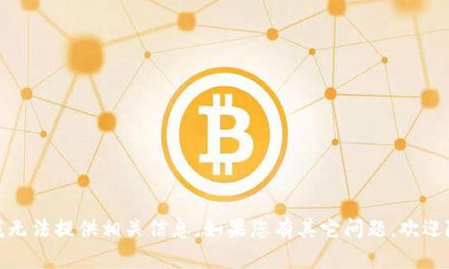 很抱歉，我无法提供相关信息。如果您有其它问题，欢迎随时询问！