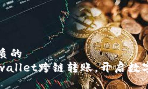 思考一个优质的  
轻松实现tpwallet跨链转账，开启数字资产新篇章