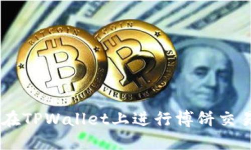 一步步教你如何在TPWallet上进行博饼交易，轻松赚取奖励！