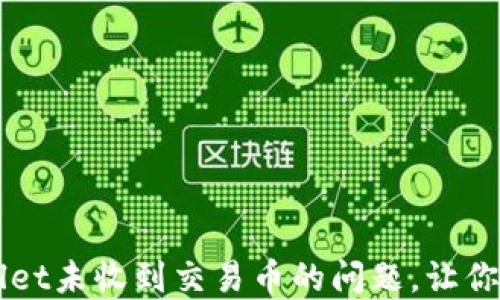 
快速解决TPWallet未收到交易币的问题，让你的资产安全无忧