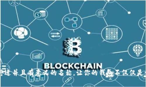在数字人民币钱包中给你的钱包设置一个个性化的昵称，可以让使用体验更加愉悦和独特。以下是一些关于如何为你的数字人民币钱包选择昵称的建议：

### 1. 体现个性
选择一个能够反映你个性或喜好的昵称。例如：
- “旅行者小林”：如果你喜欢旅行，这个昵称可以表达你的爱好。
- “书虫”：如果你热爱阅读，简洁而贴切。

### 2. 语言的趣味性
使用一些幽默或俏皮的词汇，能让钱包昵称更加生动：
- “淘气的小钱袋”：展现你对财富的轻松态度。
- “钱包里的小秘密”：带有一点神秘感，令人好奇。

### 3. 与爱好结合
将你的兴趣爱好融入昵称：
- “音乐梦想家”：如果你热爱音乐。
- “美食探险者”：如果你喜欢烹饪或寻找美食。

### 4. 文化元素
如果你对某种文化特别感兴趣，可以融入该文化的元素：
- “和风抚琴”：表达对日本文化的热爱。
- “西部牛仔”：体现对美国西部文化的向往。

### 5. 寓意美好
选择一些具有美好寓意的字眼，可以提升使用体验：
- “富贵满堂”：寓意财运亨通。
- “岁月静好”：希望生活安宁、富足。

### 6. 简单易记
确保你所选择的昵称容易拼写和记忆：
- “小小资产”：简洁、直接，容易被记住。
- “快乐钱包”：传达正能量，简单明了。

### 7. 结合生活
可以根据你的生活阶段、家庭等，选择一种贴近生活的昵称：
- “宝妈的财富”：适合家庭主妇或者有孩子的父母。
- “职场战士”：适合年轻的职场工作者。

### 使用示例
以下是一些具体的昵称示例供你参考：
- “爱笑的小钱袋”
- “梦想银行”
- “永远的旅程”
- “未来投资者”

在选择数字人民币钱包的昵称时，最重要的是选择一个能让你感到舒适并且有意义的名称。让你的钱包不仅仅是一个存钱的工具，更像是你生活中的一部分，记录着你的故事和梦想。