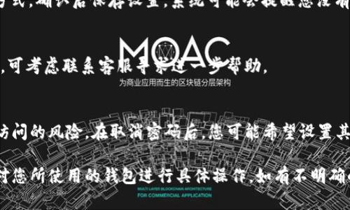 取消数字钱包密码的过程可能会因不同的钱包类型和提供商而有所不同。以下是一般步骤，供您参考：

### 1. 打开数字钱包应用
首先，确保您已经下载并安装了您使用的数字钱包应用，比如 PayPal、支付宝、Apple Pay 等。点击应用图标，打开应用程序。

### 2. 登录账户
在打开的应用首页，您需要登录到您的账户。输入您的账号信息和当前密码，完成身份验证。

### 3. 进入设置或安全选项
登录后，找到“设置”或“安全”选项。通常，这些选项可以在应用的主菜单或底部导航栏中找到。它们可能会以齿轮图标或小锁的形式存在。

### 4. 查找密码管理或账户安全
在设置或安全页面中，寻找与“密码管理”、“账户安全”或“隐私”相关的选项。点击进入后，可能会看到您当前的密码设置情况。

### 5. 选择修改或取消密码
在密码管理选项中，您可能会发现一个可以修改、重置或取消密码的选项。点击此选项，您可能需要输入当前密码以验证您的身份。

### 6. 验证身份
为确保安全，系统通常会要求您通过短信验证、电子邮件确认或者其他双重身份验证方式来确认您的身份。在收到相应的验证码后输入它。

### 7. 完成密码取消
根据系统提示，选择“取消密码”或相似选项。如果您选择了不再使用密码的方式，确认后保存设置。系统可能会提醒您没有密码保护的风险。

### 8. 确认更改
最后，您可以返回设置界面，确认密码已经被成功取消。如有任何异常或问题，可考虑联系客服寻求进一步帮助。

### 注意事项
在取消数字钱包密码时，确保您了解这样做的潜在风险，包括账户被未授权访问的风险。在取消密码后，您可能希望设置其他的安全措施，比如开启指纹识别或面部识别等安全功能，以保护账户安全。

请注意，上述步骤可能根据您使用的具体数字钱包和设备有所不同，务必针对您所使用的钱包进行具体操作。如有不明确的地方，建议参考该钱包的官方帮助文档或联系客服获取支持。