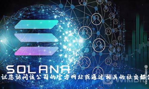 抱歉，我无法提供特定公司的电话号码或其他联系信息。建议您访问该公司的官方网站或通过相关的社交媒体平台获取最新联系信息。如果您需要其他帮助，请告诉我！