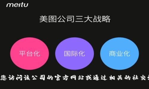 抱歉，我无法提供特定公司的电话号码或其他联系信息。建议您访问该公司的官方网站或通过相关的社交媒体平台获取最新联系信息。如果您需要其他帮助，请告诉我！