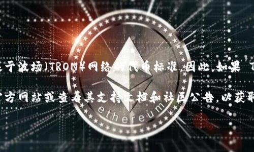 TPWallet 主要支持多种区块链网络，包括但不限于 TRC20 网络。TRC20 是基于波场（TRON）网络的代币标准，因此，如果 TPWallet 支持 TRON 网络的话，通常也会支持 TRC20 代币。

如果您想确认 TPWallet 是否支持 TRC20 通道，建议您访问 TPWallet 的官方网站或查看其支持文档和社区公告，以获取最新的信息和支持情况。同时，您也可在应用内查看可用的代币及其相关通道。

如有其他具体问题或需求，欢迎进一步询问！