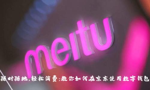 随时随地，轻松消费：教你如何在京东使用数字钱包