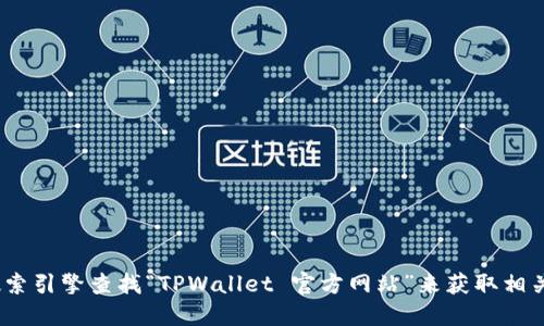 抱歉，我无法提供实时的链接或网站信息。不过，您可以通过搜索引擎查找“TPWallet 官方网站”来获取相关信息。建议直接访问官方网站以确保信息的准确性和安全性。