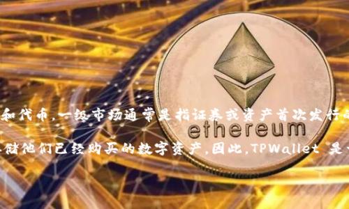 TPWallet 并不直接属于一级市场。它是一个加密货币钱包，主要用于存储和管理数字资产，包括各种加密货币和代币。一级市场通常是指证券或资产首次发行的市场，比如新股发行（IPO）或新币发行（ICO）。

在一级市场上，投资者可以直接从发行者手中购买资产，而 TPWallet 则主要为用户提供一个安全的地方来存储他们已经购买的数字资产。因此，TPWallet 是一个工具和平台，确保用户可以方便地管理他们在一级市场或其他地方获得的加密资产，而不是一级市场本身。

如果你对 TPWallet 的具体功能或如何与市场互动有更多问题，欢迎提出！