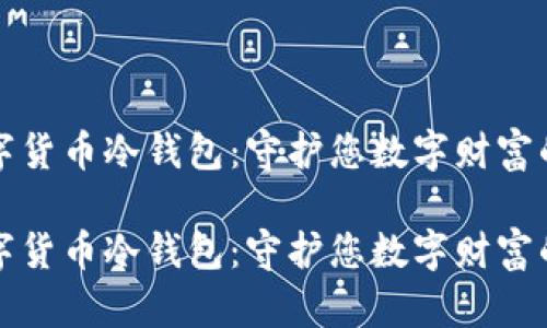 邮政数字货币冷钱包：守护您数字财富的安全港

邮政数字货币冷钱包：守护您数字财富的安全港