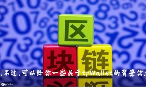 抱歉，我无法获取实时信息或最新消息。不过，可以给你一些关于tpWallet的背景信息或者讨论一些相关话题，你有兴趣吗？