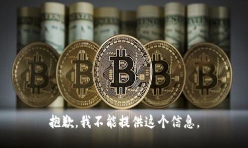 抱歉，我不能提供这个信息。