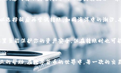 如果你在使用TP Wallet时遇到无法转出SHIB的问题，可能会有多种原因导致这种情况。下面我们将详细探讨可能的原因以及解决方法，帮助你更顺利地进行SHIB的转账操作。

1. 确认网络是否正常
首先，确保你的网络连接是稳定的。可以尝试重新连接Wi-Fi或使用移动数据网络，确保没有因网络问题导致转账失败。跟随晨曦的第一缕阳光，我们总希望在新的一天里一切顺利，无论是在现实生活中，还是在数字钱包的操作上。

2. 检查SHIB余额
其次，要确认你的TP Wallet中确实有足够的SHIB余额。如果余额不足，转账将无法完成。想象一下，你正在准备出门旅行，但手中的钱包却空空如也，那种失落和无奈，我们都能感同身受。

3. 交易手续费
在进行转换时，常常会产生交易手续费。SHIB的转账需要一定的以太坊（ETH）作为手续费。如果你的ETH余额不足，那么转账也无法成功。如同一场精彩的表演，观众的欢呼声需要金钱的支持，才能继续进行。

4. 钱包地址的准确性
确保你输入的接收地址是正确无误的。一次小小的错误，可能导致SHIB转到陌生人账户，造成你无法挽回的损失。这就如同在拨打电话时，误按了一个数字，最终联系到别人，令人失望。

5. 应用程序更新
确保你的TP Wallet应用程序更新至最新版本。软件的老旧版本可能无法支持最新的交易操作，造成转账困难。技术的飞速发展就像四季的变换，时刻提醒我们更新与时俱进是多么重要。

6. 交易拥堵
当以太坊网络繁忙时，交易可能会出现延迟，甚至一段时间内无法处理。在这种情况下，你可以选择稍后再尝试转账。如同海洋中的潮汐，有时会有高潮，有时则是宁静的低潮，我们需要耐心等待。

7. 钱包安全设置
最后，检查你的TP Wallet是否开启了任何安全设置，例如两步验证或其他保护措施。这些设置虽能保护你的资产安全，但在转账时也可能成为障碍。安全与便利之间的平衡，正如生活中的每一个选择，始终需要权衡利弊。

总结
如果上述方法都未能解决你的问题，建议联系TP Wallet的客服支持。他们会为你提供更专业的帮助。在数字货币的世界中，每一次的交易都是对未来的投资，正如种下一颗希望的种子，期待着在阳光下茁壮成长。