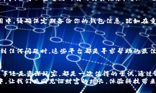 如何轻松将交易所的数字货币提取到TPWallet？

交易所, TPWallet, 数字货币/guanjianci

引言：数字财富管理的新篇章
在这个数字化迅速发展的时代，数字货币已成为一种新的财富管理方式。想象一下，在晨曦的阳光下，你的数字资产在你的指尖上闪烁，时刻准备为你的未来增添光彩。而在一众钱包中，TPWallet以其便捷性与安全性而脱颖而出。今天，我们将一同探索如何轻松将交易所的数字货币提取到TPWallet，开启这段数字财富的旅程。

什么是TPWallet？
TPWallet仿佛是一座现代化的银行大楼，但它并不受地理位置的限制。它将你的数字货币安全地存放在一个多层次的保护环境中。TPWallet不仅支持多种主流币种，还具有友好的用户界面，适合不同层次的用户，无论你是刚踏入数字货币领域的新手，还是在这一领域深耕多年的专家，TPWallet都能为你提供满意的体验。

第一步：创建TPWallet账户
在开始之前，你需要有一个TPWallet账户。打开TPWallet的官方网站或应用程序，点击注册，按照提示输入必要的信息，如电子邮件地址和密码。想象一下，你正在创建一把开启数字财宝的钥匙。
完成注册后，TPWallet会发送一封验证邮件到你的邮箱，打开邮件并点击验证链接，你的TPWallet账户就此激活。在这个过程中，请确保使用一个强密码，犹如在为你的宝藏设置一个坚固的锁。

第二步：获取交易所的提现地址
在交易所的平台上，选择你希望提取的数字货币。通常，交易所会在“资产”或者“钱包”栏目下提供提现的功能。点击“提取”或“提现”，然后你需要找到你的TPWallet地址。这就像是在寻找一个隐秘的山洞，准备将你的宝藏存放进去。
在TPWallet中，找到你所需存储币种的接收地址。这些地址通常是由一串字母和数字组成的，独特而安全。复制这个地址，静静地牢记在心，并确保它的准确性，避免将你的资产转到其他地方。

第三步：填写交易所的提现信息
回到交易所，粘贴从TPWallet复制来的地址，输入你想要提取的金额。这个过程可以想象成是将你需搬运的金币装入一个金箱子中。请仔细检查地址是否正确，确保没有笔误，任何错误的输入都有可能导致资金的损失。
有些交易所可能会要求你输入2FA（双重身份验证）来确认你的身份，这就像是再给自己的金箱子上一次安全锁。完成相应的验证后，确认提现申请。

第四步：等待交易确认
一旦你提交了提现申请，这笔交易将进入区块链的交易队列。这一过程可能需要几分钟到几个小时不等。期间，你可以想象自己在沙滩上等待潮水的到来，期待着你的资产如潮水般涌向TPWallet。你可以在交易所的平台上查看交易状态，以确保一切顺利。

第五步：确认资金到账
当交易在区块链上获得确认后，你将会在TPWallet中看到到账的数字货币。给自己一份庆祝，犹如在成功登顶一座高峰后的欢呼。在TPWallet中，你可以查看到所有的交易记录，确保一切清晰可见。

如何安全使用TPWallet？
安全是任何数字财富管理中最重要的部分。TPWallet提供了一系列安全措施，包括指纹识别、面部识别以及其他多重密码保护。而在日常使用中，请确保定期备份你的钱包信息，犹如在重要的文件夹里存放一份副本以备不时之需。
同时，避免在公共Wi-Fi下进行交易，保证手机或电脑系统的更新与防病毒软件的安装，确保你的数字资产如同被坚实的城墙保护着。

与社区互动，获取更多资源
使用TPWallet不仅仅是对数字资产的管理，更是进入一个充满机遇的社区。在论坛、社交媒体中与其他用户交流经验，获取优质资源。当你遇到任何问题时，这些平台都是寻求帮助的最佳途径。

总结：数字财富旅程的开始
从将交易所的数字货币提取到TPWallet的全过程，我们已经建立了一个简单明了的步骤。这就如同打造一个通往未来的桥梁，无论是对于新手还是资深玩家，都是一次值得的尝试。通过这一过程，我们不仅仅是在转移资产，更是在驾驭和探索一个崭新的金融科幻世界。
而今，当你在TPWallet中看到自己努力积累的数字资产时，请记得，你的每一步操作都是在为未来积攒财富的种子。在这个数字货币的世界中，让我们共同见证财富的增长，体验科技带来的便捷与幸福。