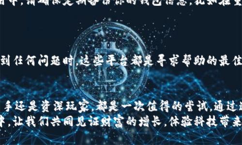 如何轻松将交易所的数字货币提取到TPWallet？

交易所, TPWallet, 数字货币/guanjianci

引言：数字财富管理的新篇章
在这个数字化迅速发展的时代，数字货币已成为一种新的财富管理方式。想象一下，在晨曦的阳光下，你的数字资产在你的指尖上闪烁，时刻准备为你的未来增添光彩。而在一众钱包中，TPWallet以其便捷性与安全性而脱颖而出。今天，我们将一同探索如何轻松将交易所的数字货币提取到TPWallet，开启这段数字财富的旅程。

什么是TPWallet？
TPWallet仿佛是一座现代化的银行大楼，但它并不受地理位置的限制。它将你的数字货币安全地存放在一个多层次的保护环境中。TPWallet不仅支持多种主流币种，还具有友好的用户界面，适合不同层次的用户，无论你是刚踏入数字货币领域的新手，还是在这一领域深耕多年的专家，TPWallet都能为你提供满意的体验。

第一步：创建TPWallet账户
在开始之前，你需要有一个TPWallet账户。打开TPWallet的官方网站或应用程序，点击注册，按照提示输入必要的信息，如电子邮件地址和密码。想象一下，你正在创建一把开启数字财宝的钥匙。
完成注册后，TPWallet会发送一封验证邮件到你的邮箱，打开邮件并点击验证链接，你的TPWallet账户就此激活。在这个过程中，请确保使用一个强密码，犹如在为你的宝藏设置一个坚固的锁。

第二步：获取交易所的提现地址
在交易所的平台上，选择你希望提取的数字货币。通常，交易所会在“资产”或者“钱包”栏目下提供提现的功能。点击“提取”或“提现”，然后你需要找到你的TPWallet地址。这就像是在寻找一个隐秘的山洞，准备将你的宝藏存放进去。
在TPWallet中，找到你所需存储币种的接收地址。这些地址通常是由一串字母和数字组成的，独特而安全。复制这个地址，静静地牢记在心，并确保它的准确性，避免将你的资产转到其他地方。

第三步：填写交易所的提现信息
回到交易所，粘贴从TPWallet复制来的地址，输入你想要提取的金额。这个过程可以想象成是将你需搬运的金币装入一个金箱子中。请仔细检查地址是否正确，确保没有笔误，任何错误的输入都有可能导致资金的损失。
有些交易所可能会要求你输入2FA（双重身份验证）来确认你的身份，这就像是再给自己的金箱子上一次安全锁。完成相应的验证后，确认提现申请。

第四步：等待交易确认
一旦你提交了提现申请，这笔交易将进入区块链的交易队列。这一过程可能需要几分钟到几个小时不等。期间，你可以想象自己在沙滩上等待潮水的到来，期待着你的资产如潮水般涌向TPWallet。你可以在交易所的平台上查看交易状态，以确保一切顺利。

第五步：确认资金到账
当交易在区块链上获得确认后，你将会在TPWallet中看到到账的数字货币。给自己一份庆祝，犹如在成功登顶一座高峰后的欢呼。在TPWallet中，你可以查看到所有的交易记录，确保一切清晰可见。

如何安全使用TPWallet？
安全是任何数字财富管理中最重要的部分。TPWallet提供了一系列安全措施，包括指纹识别、面部识别以及其他多重密码保护。而在日常使用中，请确保定期备份你的钱包信息，犹如在重要的文件夹里存放一份副本以备不时之需。
同时，避免在公共Wi-Fi下进行交易，保证手机或电脑系统的更新与防病毒软件的安装，确保你的数字资产如同被坚实的城墙保护着。

与社区互动，获取更多资源
使用TPWallet不仅仅是对数字资产的管理，更是进入一个充满机遇的社区。在论坛、社交媒体中与其他用户交流经验，获取优质资源。当你遇到任何问题时，这些平台都是寻求帮助的最佳途径。

总结：数字财富旅程的开始
从将交易所的数字货币提取到TPWallet的全过程，我们已经建立了一个简单明了的步骤。这就如同打造一个通往未来的桥梁，无论是对于新手还是资深玩家，都是一次值得的尝试。通过这一过程，我们不仅仅是在转移资产，更是在驾驭和探索一个崭新的金融科幻世界。
而今，当你在TPWallet中看到自己努力积累的数字资产时，请记得，你的每一步操作都是在为未来积攒财富的种子。在这个数字货币的世界中，让我们共同见证财富的增长，体验科技带来的便捷与幸福。