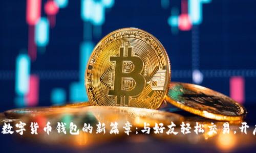 揭开可以聊天的数字货币钱包的新篇章：与好友轻松交易，开启财富对话之旅！