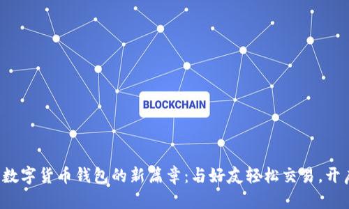 揭开可以聊天的数字货币钱包的新篇章：与好友轻松交易，开启财富对话之旅！