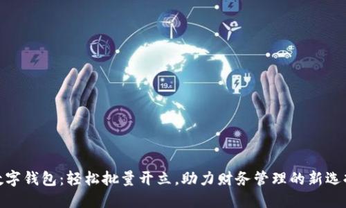 数字钱包：轻松批量开立，助力财务管理的新选择