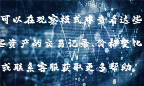 在TPWallet中，观察模式一般是用于查看各种区块链资产及其交易记录的功能。如果你想启用观察模式，可以按照以下步骤操作：

1. **打开TPWallet应用**：确保你已经下载并安装了TPWallet应用程序，并且已经成功登入你的账户。

2. **找到观察模式的选项**：在主界面，通常会有一个“观察模式”或“添加资产”的按钮。这可能会在资产管理或设置选项中。

3. **选择要观察的资产**：点击“观察模式”，然后选择你想要监控的特定区块链资产。这些资产可以是你已经拥有的，也可以是其他区块链上的资产。

4. **输入必要信息**：有些情况下，你可能需要输入资产的合约地址或其他信息以便系统准确识别。

5. **保存设置**：根据界面的提示，保存你的设置，然后你就可以在观察模式中查看这些资产的动态。

6. **监控资产状态**：在观察模式中，你将可以实时查看这些资产的交易记录、价格变化等信息，无需将资产放入你的钱包中。

如果你在使用TPWallet时遇到任何困难，建议查看官方文档或联系客服获取更多帮助。