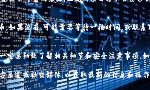 我无法为你提供关于最新空投事件或特定项目状态的信息。不过，通常在参与空投的过程中，有几个关键步骤和注意事项需要了解：

### 什么是TPWallet空投？
TPWallet是一个多链钱包，支持多种加密货币的存储和交易。空投是指项目方将其代币免费分发给社区或特定用户，以激励更多人使用他们的产品或服务。

### 如何参与TPWallet空投？
要参与TPWallet的空投，通常需要完成以下步骤：
ul
    listrong注册钱包账户：/strong你需要在TPWallet上创建一个账户，并获取一个兼容的加密货币地址。/li
    listrong关注官方信息：/strong加入TPWallet的官方社交媒体，确保了解空投的最新动态和细节。/li
    listrong完成任务：/strong一些空投可能要求用户完成特定任务，如分享信息、邀请好友等。/li
/ul

### 获取空投的条件
不同的空投可能有不同的参与条件，有些可能会要求你持有某种特定的代币，或是进行身份验证等步骤。在参与之前，先了解清楚相关的要求。

### 注意安全隐患
在参与任何空投时，务必要谨慎。避免提供私钥或个人信息给不可靠的来源。正规的项目方不会要求你提供这种敏感信息。

### 如何确认你是否获得了空投币？
参与成功后，可以在你的钱包中检查是否收到相应的代币。如果没有，可能需要等待一段时间，或联系TPWallet的客服获取帮助。

### 总结
TPWallet的空投是一个获取免费代币的机会，但参与前一定要细致了解相关细节和安全注意事项。如果成功获取了空投币，将对你的加密资产有一定的帮助。

如果有具体的空投信息或细节，建议查阅TPWallet的官方渠道或社交媒体，以获取最新的信息和操作指南。