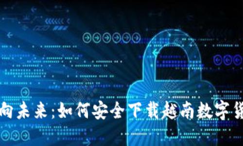 稳步迈向未来：如何安全下载越南数字货币钱包