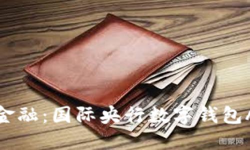 探索未来金融：国际央行数字钱包APP全指南
