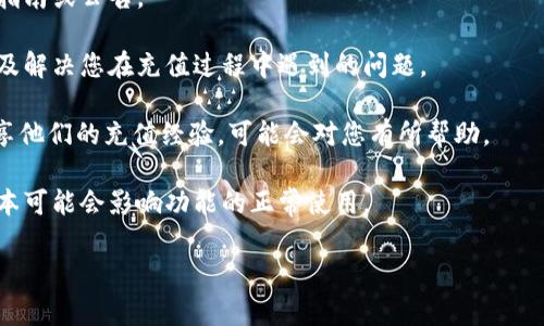 您好！关于TPWallet是否可以充值的问题，TPWallet通常支持多种充值方式，但具体情况可能会因时间和平台的更新而有所不同。建议您通过以下几种方式来确认当前的充值状态：

1. **官方网站查询**：访问TPWallet的官方网站，查看相关的充值指南或公告。

2. **客服支持**：联系TPWallet的客服，可以获得最准确的信息以及解决您在充值过程中遇到的问题。

3. **社区论坛**：查看相关的社区论坛或社交媒体，很多用户会分享他们的充值经验，可能会对您有所帮助。

4. **更新钱包版本**：确保您的TPWallet是最新版本，有时候旧版本可能会影响功能的正常使用。

如果您有进一步的问题或需要更多的信息，请随时告诉我！