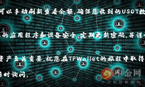 购买TPWallet中的USDT（或其他加密货币）通常涉及几个步骤，下面是一个详细的指南。请注意，确保在进行任何加密货币交易前进行充分的研究和风险评估。

### 步骤一：下载和安装TPWallet
首先，您需要在您的手机上下载TPWallet应用程序。您可以在Android的Google Play商店或iOS的App Store中搜索“TPWallet”并按照指示下载。安装完成后，打开应用程序并进行初次设置，确保安全性，例如设置密码或生物识别登录。

### 步骤二：创建或导入钱包
在TPWallet中，您可以选择创建一个新钱包或导入现有钱包。如果您是新用户，请选择“创建钱包”，并按照提示生成一个新的助记词。确保将此助记词妥善保管，因为它是您恢复钱包的唯一方式。如果您已有钱包，可以选择“导入”，输入您的助记词以恢复访问。

### 步骤三：购买USDT的准备工作
在您能购买USDT之前，确保您的钱包已完成基本的配置。您需要进行身份认证。根据TPWallet的要求，提供您的身份信息和验证文件，这通常包括个人资料照片和身份证件复印件。

### 步骤四：选择购买方式
TPWallet通常提供几种购买加密货币的方法。您可以使用信用卡、借记卡或银行转账等方式。在TPWallet的主界面，找到“购币”或类似的选项，点击进入。此时，应用会列出可用的购买方式。

### 步骤五：使用信用卡或借记卡购买USDT
如果您选择使用信用卡或借记卡进行购买，输入您想购买的USDT数量。确认汇率、交易费用和最终成交额后，点击确认购买。接下来，您需要输入信用卡或借记卡信息，包括卡号、有效日期和安全码。完成后，等待交易确认，USDT将会转入您的钱包。

### 步骤六：通过银行转账购买USDT
若您选择使用银行转账，TPWallet会提供其银行账户信息。将您想购买的资金转入指定账户，并在转账时注明支付参考信息。完成后，回到TPWallet以确认您的交易状态。通常，银行转账的处理时间较长，可能需要一到几个工作日。

### 步骤七：确认USDT到账
完成购买操作后，您可以在TPWallet的“资产”页面查看您的USDT余额。系统会在交易完成后通知您，您也可以手动刷新查看余额。确保您收到的USDT数量与您购买的数量相符。

### 步骤八：确保安全与管理您的资产
在成功购买USDT后，确保您钱包的安全。TPWallet会提供多重安全设置，如双重认证和冷存储选项。保持您的应用程序和设备安全，定期更新密码，并谨慎存储和管理您的助记词。

### 结语：迈入加密货币世界的第一步
购买USDT是进入加密货币世界的重要一步。无论您是为了投资、交易还是其他用途，了解并安全管理您的资产至关重要。祝您在TPWallet的旅程中取得成功，探索加密货币的无限可能！

希望这些步骤能帮助您顺利地在TPWallet中购买USDT！如果您还有其他疑问或需要进一步的帮助，欢迎随时询问。