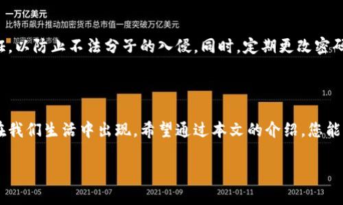 数字钱包的简单入门：如何顺利添加资金

随着科技的快速发展，数字钱包已经成为我们日常生活中重要的一部分。无论是在繁华的城市中心，还是在静谧的乡村小镇，越来越多的人选择用数字钱包来管理自己的资金。从购买咖啡到支付账单，数字钱包的便利性无处不在。但很多新用户可能会遇到一个问题：如何将资金添加到数字钱包中？本文将详细介绍这个过程，为您揭开数字钱包的神秘面纱。

什么是数字钱包？

数字钱包，可以想象成您口袋中的一只无形的钱包，可以随时随地存放、使用您的资金。它不仅仅存储现金，更是智能手机中的一个应用程序，让您轻松管理多种支付方式。您可以把它想象成一个数字化的金库，其中可以存放银行卡、信用卡、礼品卡，甚至是加密货币。

第一步：选择数字钱包

在无数的数字钱包中，选择一个适合自己的可能是第一步。常见的数字钱包包括支付宝、微信支付、Apple Pay、Google Wallet等。每个钱包都有其独特的功能和服务。比如，支付宝除了支付功能外，还有余额宝这样的投资服务，微信支付则与社交平台紧密结合，方便您在聊天中直接转账。

第二步：注册并登录账户

选择了适合的数字钱包后，您需要下载相应的应用程序并注册账户。处理注册的过程就像是在为自己的钱包创建一个安全的门锁。您需要提供一些基本信息，如手机号码、电子邮件地址等，并设置一个强密码来保护您的账户。

第三步：绑定银行卡

数字钱包的核心在于方便的资金添加方式。因此，您需要将一张或多张银行卡绑定到您的数字钱包中。这一步就像将一条通往现实世界银行的桥梁搭建在您的数字钱包与现实资金之间。在绑定银行卡时，您可能需要输入卡号、有效期限和安全码，同时，为了保障安全，您的 银行可能会发送验证码到您的手机上以完成身份验证。

第四步：添加资金

绑定完银行卡后，您就可以将资金添加到数字钱包里了。这里就像是在晨雾中的老桥上，一步一步地穿越至对岸。通常，您只需选择“充值”或“添加资金”选项，输入您想要添加的金额，然后确认操作。资金将会通过银行系统迅速到账，几乎是实时的。在这个过程中，您还可以选择通过其他方式添加资金，比如使用信用卡或者直接接收他人转账。

第五步：使用数字钱包

资金成功添加之后，您便可以开始在生活中使用您的数字钱包。无论是在路边的小吃摊，还是高档餐厅，您只需扫描二维码或出示付款码，便可完成支付。如同在节日市场中挑选心仪的商品，数字钱包让支付变得高效与便捷。许多商家甚至提供专属的优惠活动，鼓励顾客使用数字钱包，这无疑为消费者带来了更多的实惠。

数字钱包的安全性

在数字化的时代，安全是一把双刃剑。数字钱包虽然方便，但如何保障资金和隐私安全也是每个用户必须考虑的问题。使用数字钱包时，请务必开启双重认证，以防止不法分子的入侵。同时，定期更改密码和查看交易纪录，也是一种良好的习惯。就像在家中安装安防系统一样，为您的数字资产筑起一道坚固的防线，让您的数字财富安全稳妥。

总结：与数字钱包携手并进

数字钱包在改变我们支付方式的同时，也在潜移默化中影响着我们的消费观念。面对未来，随着技术的不断演进，我们可以期待更多安全、便捷的支付方式在我们生活中出现。希望通过本文的介绍，您能顺利地将资金添加到数字钱包中，享受这一现代技术所带来的便捷与乐趣。

无论是日常小额消费，还是大额购物，数字钱包都将成为您生活中不可或缺的助力。未来的生活将会因数字钱包而变得更加丰富多彩。