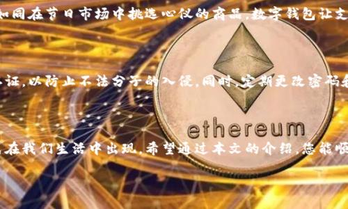 数字钱包的简单入门：如何顺利添加资金

随着科技的快速发展，数字钱包已经成为我们日常生活中重要的一部分。无论是在繁华的城市中心，还是在静谧的乡村小镇，越来越多的人选择用数字钱包来管理自己的资金。从购买咖啡到支付账单，数字钱包的便利性无处不在。但很多新用户可能会遇到一个问题：如何将资金添加到数字钱包中？本文将详细介绍这个过程，为您揭开数字钱包的神秘面纱。

什么是数字钱包？

数字钱包，可以想象成您口袋中的一只无形的钱包，可以随时随地存放、使用您的资金。它不仅仅存储现金，更是智能手机中的一个应用程序，让您轻松管理多种支付方式。您可以把它想象成一个数字化的金库，其中可以存放银行卡、信用卡、礼品卡，甚至是加密货币。

第一步：选择数字钱包

在无数的数字钱包中，选择一个适合自己的可能是第一步。常见的数字钱包包括支付宝、微信支付、Apple Pay、Google Wallet等。每个钱包都有其独特的功能和服务。比如，支付宝除了支付功能外，还有余额宝这样的投资服务，微信支付则与社交平台紧密结合，方便您在聊天中直接转账。

第二步：注册并登录账户

选择了适合的数字钱包后，您需要下载相应的应用程序并注册账户。处理注册的过程就像是在为自己的钱包创建一个安全的门锁。您需要提供一些基本信息，如手机号码、电子邮件地址等，并设置一个强密码来保护您的账户。

第三步：绑定银行卡

数字钱包的核心在于方便的资金添加方式。因此，您需要将一张或多张银行卡绑定到您的数字钱包中。这一步就像将一条通往现实世界银行的桥梁搭建在您的数字钱包与现实资金之间。在绑定银行卡时，您可能需要输入卡号、有效期限和安全码，同时，为了保障安全，您的 银行可能会发送验证码到您的手机上以完成身份验证。

第四步：添加资金

绑定完银行卡后，您就可以将资金添加到数字钱包里了。这里就像是在晨雾中的老桥上，一步一步地穿越至对岸。通常，您只需选择“充值”或“添加资金”选项，输入您想要添加的金额，然后确认操作。资金将会通过银行系统迅速到账，几乎是实时的。在这个过程中，您还可以选择通过其他方式添加资金，比如使用信用卡或者直接接收他人转账。

第五步：使用数字钱包

资金成功添加之后，您便可以开始在生活中使用您的数字钱包。无论是在路边的小吃摊，还是高档餐厅，您只需扫描二维码或出示付款码，便可完成支付。如同在节日市场中挑选心仪的商品，数字钱包让支付变得高效与便捷。许多商家甚至提供专属的优惠活动，鼓励顾客使用数字钱包，这无疑为消费者带来了更多的实惠。

数字钱包的安全性

在数字化的时代，安全是一把双刃剑。数字钱包虽然方便，但如何保障资金和隐私安全也是每个用户必须考虑的问题。使用数字钱包时，请务必开启双重认证，以防止不法分子的入侵。同时，定期更改密码和查看交易纪录，也是一种良好的习惯。就像在家中安装安防系统一样，为您的数字资产筑起一道坚固的防线，让您的数字财富安全稳妥。

总结：与数字钱包携手并进

数字钱包在改变我们支付方式的同时，也在潜移默化中影响着我们的消费观念。面对未来，随着技术的不断演进，我们可以期待更多安全、便捷的支付方式在我们生活中出现。希望通过本文的介绍，您能顺利地将资金添加到数字钱包中，享受这一现代技术所带来的便捷与乐趣。

无论是日常小额消费，还是大额购物，数字钱包都将成为您生活中不可或缺的助力。未来的生活将会因数字钱包而变得更加丰富多彩。