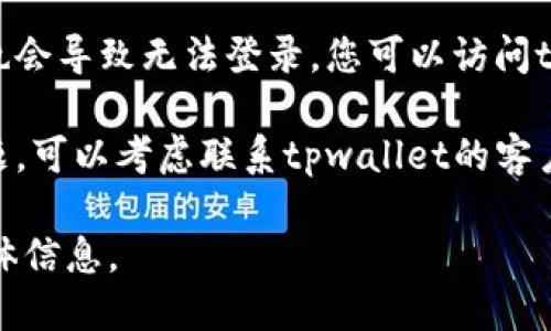 以下是一些可能解决tpwallet登录问题的步骤：

1. **确认网络连接**: 确保您的设备已连接到互联网。可以尝试打开其他网站以验证网络是否正常。

2. **检查账户信息**: 确保输入的账户用户名和密码没有错误，特别是注意大小写和特殊字符。

3. **重置密码**: 如果您忘记了密码，尝试使用“忘记密码”功能重置您的密码。

4. **更新应用程序**: 确保您的tpwallet应用程序是最新版本，有时旧版本的应用会导致登录问题。

5. **清除缓存和数据**: 在设备的应用设置中，找到tpwallet，尝试清除缓存和数据，然后尝试重新登录。

6. **尝试不同的设备或浏览器**: 如果您在手机上无法登录，尝试使用电脑或其他手机。

7. **查看服务器状态**: 有时候服务器维护或故障也会导致无法登录。您可以访问tpwallet的官方网站或社交媒体查看是否有相关公告。

8. **联系支持团队**: 如果以上方法都无法解决问题，可以考虑联系tpwallet的客户支持团队，寻求进一步的帮助。

如果这些建议仍未能解决您的问题，请提供更多的具体信息。