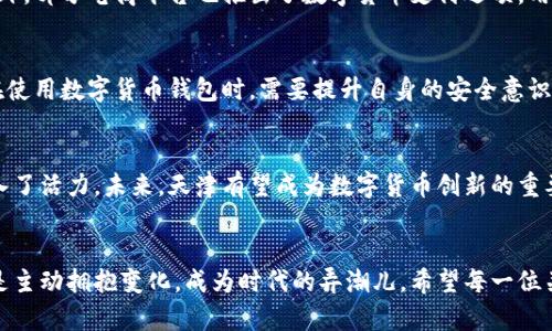   开启数字货币新时代：天津如何申请数字货币钱包！ / 
 guanjianci 数字货币, 天津, 钱包申请 /guanjianci 

引言：数字货币的崛起
近年来，数字货币如同一阵狂风，席卷了整个金融市场。在这个数字化飞速发展的时代，从比特币到央行数字货币，各种形式的虚拟货币层出不穷。而作为中国北方的重要城市，天津也在这场数字货币革新中占据了一席之地。对于很多人来说，了解如何申请一个数字货币钱包，不仅能够紧跟时代步伐，更是迈向金融自由的重要一步。

数字货币钱包的概念
想象一下，一个存放着你所有数字资产的小箱子，随时随地都可以打开，查看你的财富和交易信息。这就是数字货币钱包。它不仅是存储虚拟货币的地方，更是你与数字经济世界连接的桥梁。钱包分为热钱包和冷钱包，各自有着不同的特点和用途。热钱包就像是随身携带的手提包，而冷钱包则类似于安全的保险柜，适合长期保存重要资产。

天津的数字货币钱包市场现状
在天津，数字货币的应用正在逐步普及。市民们开始接受并尝试用数字货币进行日常消费，从小型商店到大型购物中心，数字货币的支付方式正悄然改变着我们的购物习惯。天津的数字货币钱包服务商也在不断增多，它们为用户提供了多样化的选择。而对于初次接触数字货币的人来说，学习如何申请一个安全、便捷的钱包显得尤为重要。

申请数字货币钱包的步骤
申请数字货币钱包的步骤并不复杂，下面我们为您详细拆解这一过程，让您轻松迈出数字货币的第一步！

h4第一步：选择合适的钱包类型/h4
首先，您需要根据自己的需求选择合适的钱包类型。是否希望随时随地使用？还是更注重安全性？如果您频繁进行小额交易，可以选择热钱包；而如果您是为了长期投资，冷钱包则更为合适。在选择时，可参考近年来用户评价较高的钱包品牌，如火币钱包、币安钱包等。

h4第二步：下载钱包应用/h4
一旦决定好钱包类型，接下来就需要从手机应用商店下载相应的钱包应用。在安装之前，务必要确保您下载的是官方网站版本，以免遭遇钓鱼软件。在安装完成后，打开应用，准备进行注册。

h4第三步：注册帐号/h4
在钱包应用中，您需要提供一些基本信息，例如电子邮箱、手机号码等。为了更好地保护您的账户安全，很多钱包应用都支持双重认证。建议您开启这项功能，增加安全性。在完成注册后，您将得到一个钱包地址，这是您进行交易的重要凭证。

h4第四步：备份和保护/h4
在您成功注册钱包后，接下来的步骤尤为重要，注意备份！大多数钱包应用在设置时会提供一组助记词，务必将其记录下来并妥善保管。这组助记词是您恢复账户的重要凭证，遗失可能导致您资产的丢失。

h4第五步：充值和交易/h4
备份完成后，您可以按照钱包应用的提示，进行充值与交易。您可以通过支付宝、银行转账等渠道为钱包充值，也可以通过交易所购买数字货币并转入您的钱包地址。交易完成后，您就可以开始享受数字货币带来的便利了。

天津地区的数字货币使用案例
在天津，越来越多的商家开始接受数字货币支付。比如，市区的一些咖啡馆和餐厅已经可以通过数字钱包进行支付，顾客体验到了极大的便利。此外，部分电商平台也推出了数字货币支付选项，用户只需扫描二维码即可完成支付。这种支付方式不仅快捷，而且在一定程度上保证了用户的隐私。

安全性问题与防范措施
尽管数字货币钱包为用户提供了极大的便利，但安全隐患始终存在。网络黑客攻击、钓鱼网站、私钥泄露等威胁都可能导致财产损失。因此，用户在使用数字货币钱包时，需要提升自身的安全意识。建议定期检查账户动态，不轻易点击陌生链接，设置复杂的密码和启用双重认证，以确保资产安全。

未来展望：天津的数字货币时代
随着数字经济的不断发展，天津的数字货币市场也在迅速壮大。数字货币钱包的普及，不仅为市民提供了新的消费方式，也为新兴产业的发展注入了活力。未来，天津有望成为数字货币创新的重要基地，吸引更多人才和项目落地。在这个过程中，每一个申请数字货币钱包的个体，都将在经济转型的浪潮中，找到属于自己的位置。

结语
数字货币钱包的申请过程或许看似简单，但背后却蕴含着深刻的经济和社会变革。通过了解与学习如何使用数字货币，我们不只是追随潮流，更是主动拥抱变化，成为时代的弄潮儿。希望每一位关注数字货币的朋友都能在这条探索的道路上，找到自己的财富自由之路。