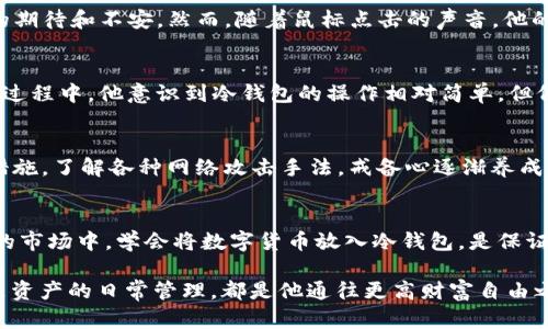 如何安全地将数字货币放入冷钱包：保护你的财富之道
数字货币, 冷钱包, 安全存储/guanjianci

引言：数字货币的崛起与安全存储的必要性
在一个阳光明媚的下午，小李坐在咖啡馆里，目光投向窗外飞逝而去的行人，手中却紧握着自己的手机，屏幕上闪烁着数字货币的实时行情。几个月前，他刚刚经历了投资的风风雨雨，赚取了可观的收益。然而，在这个快节奏的时代，财富的安全却成为了他心中挥之不去的忧虑。

小李曾听说过冷钱包的概念，那是一个被称为“安全堡垒”的数字城堡，能够有效保护他的数字资产免受黑客攻击和各种意外状况的侵害。在这个信息化快速发展的时代，如何将数字货币安全地放入冷钱包，成了每一个数字资产投资者都应该思考和行动的课题。

冷钱包的定义：财富的无形锁链
冷钱包，顾名思义，它是一个独立于网络、远离风险的“冰箱”，用于安全存储数字货币。与热钱包相比，冷钱包的特点在于它不与互联网直接连接，这减少了受到黑客攻击的风险。想象一下冷钱包就像一把精致的古董钥匙，锁住了小李小心翼翼积累的财富，只有他才能打开，得到那些闪烁着光芒的比特币、以太坊等虚拟货币。

冷钱包的种类：选择适合你的数字堡垒
冷钱包的种类主要分为硬件冷钱包和纸质冷钱包，就像选择不同的保管箱来锁住你的珠宝。硬件冷钱包例如Ledger、Trezor等，它们像是一款高科技的保险柜，利用USB接口与电脑连接，能够安全、便捷地进行资产管理。而纸质冷钱包则类似于把秘密写在一张纸上，生成一组私钥和公钥并将其打印出来，用于存储数字资产。选择适合自己的冷钱包，可以最大程度保护你的财富。

如何设置冷钱包：资产的安放仪式
小李决定尝试硬件冷钱包。他走入一家电子产品专卖店，望着柜台上那些个头小巧的设备，心中充满了期待。在店员的耐心指导下，他首次体验了设置冷钱包的全过程。

首先，他将硬件冷钱包通过USB接口连接到电脑，屏幕上弹出了初始化界面。此时，他感觉就像是在为自己的资产建立一个全新的住所，心中满是激动。按照提示，他下载了官方的软件，创建了新的钱包地址。这一刻，私钥和恢复种子如雨后春笋般出现在他的面前。画面中闪过警示，告诫他务必妥善保管这些信息。

如何安全存储恢复种子和私钥：财富的密语
恢复种子就像是一把掉落在密林中的钥匙，遗失后你的资产将无从寻觅。小李冷静下来，想象着将这串字母数字组合藏在哪里最安全。他思考了很久，最终选择将恢复种子抄写到纸上，放入他家中一个不起眼的保险柜内。与此同时，他将私钥存储在一台不再连接网络的旧电脑中，以防止意外泄露。

将数字货币转入冷钱包的具体步骤：财富的归宿之旅
冷钱包设置完毕，小李终于迎来了将数字货币转入冷钱包的时刻。在阳光透过窗户洒在他专注的脸庞时，他打开了自己在交易所的账户，只见其中的数字货币一片璀璨。

他选择转出一部分资产，按照提示输入了冷钱包的地址。这个地址犹如一个奇特的洞穴，能够吸纳他的数字财富。他犹豫了一下，入力完毕，心中却莫名湧现出对未来的期待和不安。然而，随着鼠标点击的声音，他的数字货币开始向冷钱包飞去，那一瞬间，回旋在窗外的风似乎也为他密切关注着这一伟大的转变。

冷钱包的日常管理：财富的细水长流
小李的数字资产终于安置在冷钱包中，而这仅是一个开始，资产的管理如同一场持久的马拉松。他开始定期检查硬件冷钱包的状态，并保证其固件处于最新版本。在这过程中，他意识到冷钱包的操作相对简单，但仍需保持警觉，以避免疏忽带来的风险。

应对潜在风险：财富守护者的警戒
在近期的数字货币市场波动后，小李的心里多了几分不安。他开始关注潜在风险，时刻提醒自己：在努力积蓄财富的同时，也要学会保护它。他定期更新冷钱包的安全措施，了解各种网络攻击手法，戒备心逐渐养成。

总结：财富的长河，冷钱包的选择
小李的故事是无数数字资产投资者的一面镜子。在追求财富的踊跃背后，冷钱包作为数字货币的安全港湾，为每一个投资者提供了一种安心的选择。在这个不断变化的市场中，学会将数字货币放入冷钱包，是保证财富安全、推动其增值的明智决策。

在未来的日子里，小李会继续探索更多管理数字资产的方法，但他清楚意识到：保护财富的第一步，就是寻找那把能锁住梦想的“古董钥匙”。无论是冷钱包的设置，还是资产的日常管理，都是他通往更高财富自由之路的基石。