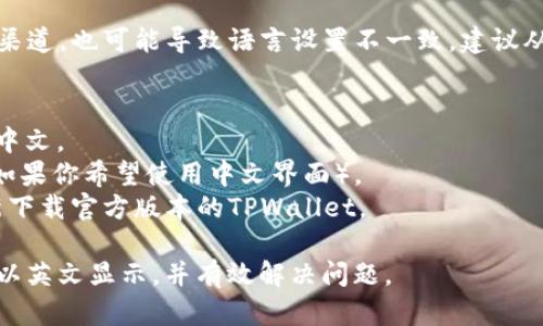 如果你遇到下载TPWallet时显示为英文界面，可能有几个原因可以考虑：

1. **默认语言设置**：
   - TPWallet的默认语言设置可能是英文，特别是在未选择其他语言的情况下。你可以在应用的设置里查看是否可以切换到其他语言。

2. **地区限制**：
   - 有些应用会根据用户的地理位置自动选择语言。如果你的设备设置为某种语言（例如英文），TPWallet可能会默认以这种语言呈现。

3. **应用版本**：
   - 确保你下载的是最新版本的TPWallet，因为开发者可能在最近的更新中增加了对多种语言的支持。

4. **设备语言设置**：
   - 你的设备系统语言可能影响应用的显示语言。你可以检查设备的语言设置，并进行调整。

5. **应用来源**：
   - 如果你是从第三方网站下载的，而非官方渠道，也可能导致语言设置不一致。建议从官方渠道下载应用，以确保功能和语言支持。

### 解决方法：
- 打开TPWallet，进入设置，检查是否可以选择中文。
- 检查你的设备系统语言，确认它设置为中文（如果你希望使用中文界面）。
- 如果没有找到语言切换选项，尝试卸载后重新下载官方版本的TPWallet。

希望这些信息能帮助你理解为什么TPWallet会以英文显示，并有效解决问题。