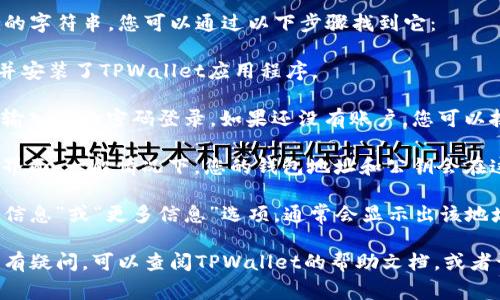 TPWallet的公钥通常是与您的钱包地址关联的字符串，您可以通过以下步骤找到它：

1. **打开TPWallet应用**：确保您已经下载并安装了TPWallet应用程序。

2. **登录或创建账户**：如果您已经有账户，输入您的密码登录。如果还没有账户，您可以按照应用程序的指导进行创建。

3. **找到钱包信息**：登录后，进入您的钱包界面。一般情况下，您的钱包地址和公钥会在这个界面上显示。

4. **查看公钥**：点击钱包地址旁边的“详细信息”或“更多信息”选项，通常会显示出该地址的公钥。

如果您在使用TPWallet时对公钥或其他操作有疑问，可以查阅TPWallet的帮助文档，或者访问其官方网站或者社区论坛获取更多支持。