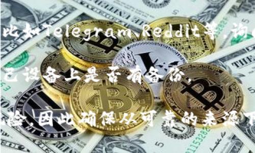 关于老版本的TPWallet，通常可以通过以下几种途径寻找：

1. **官方网站**：访问TPWallet的官方网站，通常在下载页会有老版本的存档供用户下载。

2. **GitHub或其他开源社区**：如果TPWallet是开源的，可以在其GitHub页面中找到旧版本的发布记录。

3. **社区论坛**：加一些相关的论坛或社群，比如Telegram、Reddit等，询问其他用户是否可以分享老版本的下载链接。

4. **备份**：如果之前使用过老版本，检查自己设备上是否有备份。

请注意，使用老版本的软件可能会面临安全风险，因此确保从可靠的来源下载，并在使用时保持谨慎。