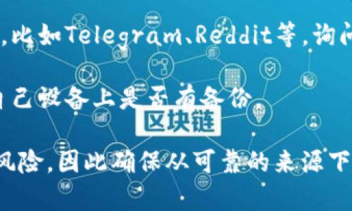 关于老版本的TPWallet，通常可以通过以下几种途径寻找：

1. **官方网站**：访问TPWallet的官方网站，通常在下载页会有老版本的存档供用户下载。

2. **GitHub或其他开源社区**：如果TPWallet是开源的，可以在其GitHub页面中找到旧版本的发布记录。

3. **社区论坛**：加一些相关的论坛或社群，比如Telegram、Reddit等，询问其他用户是否可以分享老版本的下载链接。

4. **备份**：如果之前使用过老版本，检查自己设备上是否有备份。

请注意，使用老版本的软件可能会面临安全风险，因此确保从可靠的来源下载，并在使用时保持谨慎。