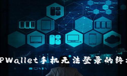 解决TPWallet手机无法登录的终极指南