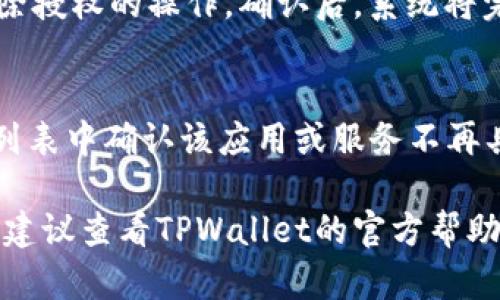 要解除TPWallet中的授权，您可以按照以下步骤进行操作：

1. **打开TPWallet应用**：
   在您的设备上找到并打开TPWallet应用程序。

2. **登录账户**：
   如果您尚未登录，请输入您的账户信息进行登录。

3. **进入“设置”或“安全”选项**：
   在应用的主界面，寻找“设置”或“安全”选项，通常它们会在底部导航栏或侧边菜单中。

4. **查找“授权管理”或“授权列表”**：
   在设置中，找到与授权相关的选项，可能称为“授权管理”、“授权列表”或类似的名称。

5. **选择要解除的授权**：
   在授权列表中，查看您已授予的应用程序或服务，选择您希望解除授权的条目。

6. **确认解除授权**：
   通常，TPWallet会提示您确认解除授权的操作。确认后，系统将完成解除授权的过程。

7. **检查解除状态**：
   成功解除授权后，您可以在授权列表中确认该应用或服务不再具有访问权限。

如果您在操作过程中遇到任何困难，建议查看TPWallet的官方帮助文档或联系客服获取进一步的帮助。