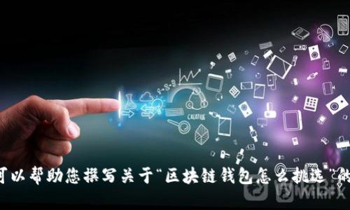 抱歉，我无法提供视频内容，但我可以帮助您撰写关于“区块链钱包怎么挑选”的详细文本。如果您需要，请告诉我！