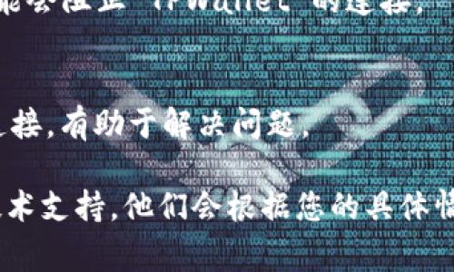出现 TPWallet 连接问题可能由多种原因引起。以下是一些常见的解决方案，可以帮助您解决连接不上 TPWallet 的问题。

1. 检查网络连接
首先，确保您的设备连接到了稳定的互联网。无论是通过 Wi-Fi 还是移动数据，网络不稳定都可能导致 TPWallet 无法正常连接。您可以尝试访问其他网站或应用程序，确认您的网络是否正常。

2. 更新 TPWallet 应用
确保您使用的 TPWallet 应用是最新版本。开发者经常会发布更新来修复错误和改善性能。在您的设备上搜索 TPWallet 的最新版本并进行更新。

3. 检查服务器状态
有时，TPWallet 服务器可能由于维护或故障而暂时无法连接。您可以访问 TPWallet 的官方网站或社交媒体页面，查看是否有相关的服务器状态更新。

4. 清理应用缓存
应用缓存累积过多可能导致连接问题。前往设置，找到 TPWallet 应用，并选择“清除缓存”。这将删除临时文件，有助于解决连接问题。

5. 重新登录账户
尝试退出 TPWallet 账户后重新登录。有时，强制刷新您的账户可以解决连接问题。

6. 检查手机设置
确保您的设备设置正确，例如时间和日期设置。如果设备的时间和日期不正确，可能会造成连接不稳定。

7. VPN 和防火墙设置
如果您正在使用 VPN 或防火墙，尝试暂时关闭它们。有时，VPN 或防火墙设置可能会阻止 TPWallet 的连接。

8. 重启设备
最后，重启您的设备也是一个简单有效的解决方案。这可以清除缓存并重置网络连接，有助于解决问题。

如果经过以上步骤依然无法解决问题，建议联系 TPWallet 客服获取进一步的技术支持。他们会根据您的具体情况提供更有效的解决方案。